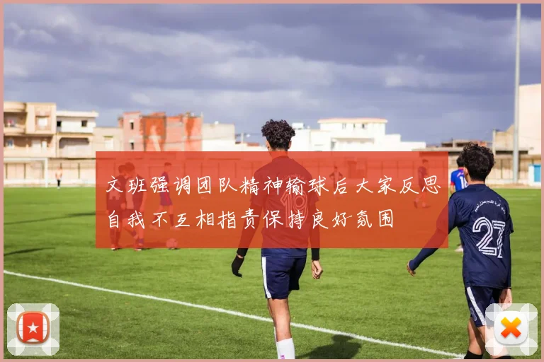 文班强调团队精神输球后大家反思自我不互相指责保持良好氛围