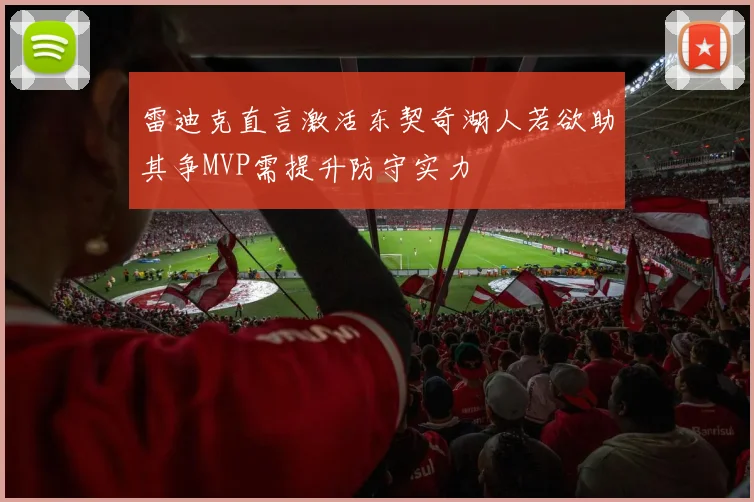 雷迪克直言激活东契奇湖人若欲助其争MVP需提升防守实力