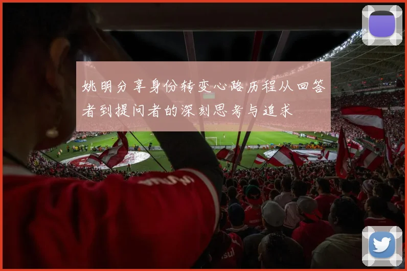 姚明分享身份转变心路历程从回答者到提问者的深刻思考与追求