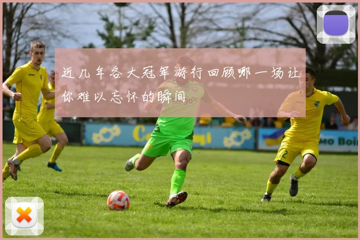 近几年各大冠军游行回顾哪一场让你难以忘怀的瞬间