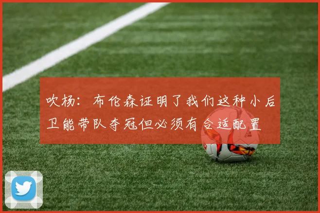 吹杨：布伦森证明了我们这种小后卫能带队夺冠但必须有合适配置