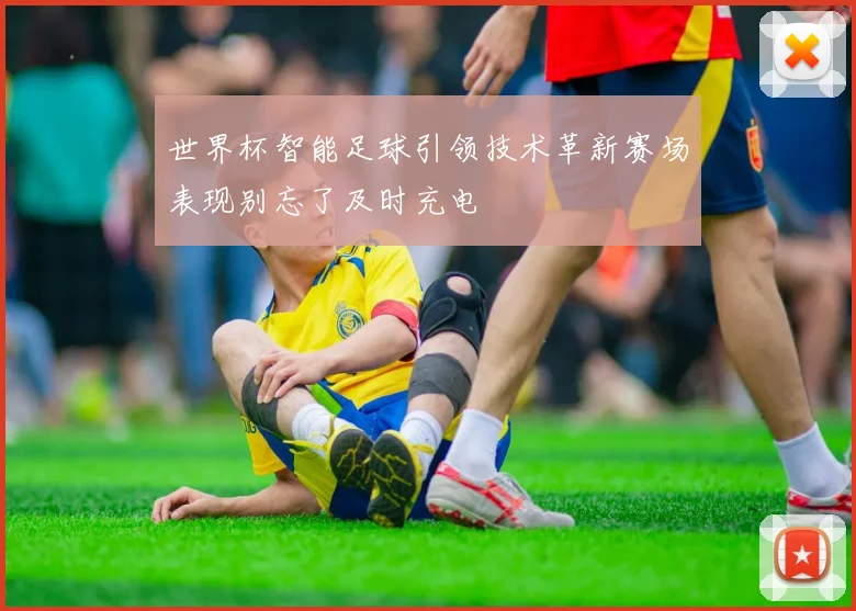 世界杯智能足球引领技术革新赛场表现别忘了及时充电
