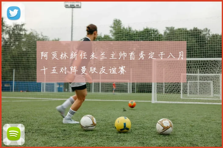 阿莫林新任米兰主帅首秀定于八月十五对阵曼联友谊赛