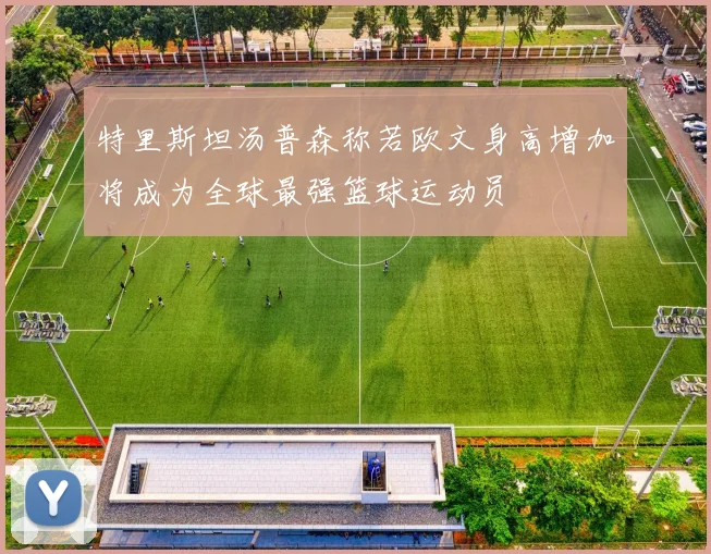 特里斯坦汤普森称若欧文身高增加将成为全球最强篮球运动员