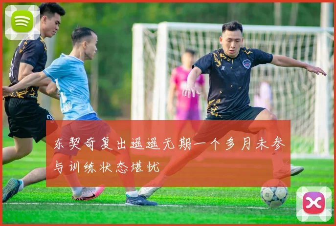 东契奇复出遥遥无期一个多月未参与训练状态堪忧