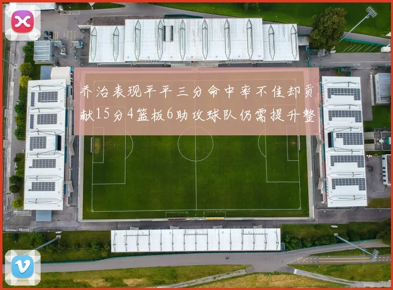 乔治表现平平三分命中率不佳却贡献15分4篮板6助攻球队仍需提升整体状态